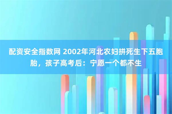 配资安全指数网 2002年河北农妇拼死生下五胞胎，孩子高考后：宁愿一个都不生